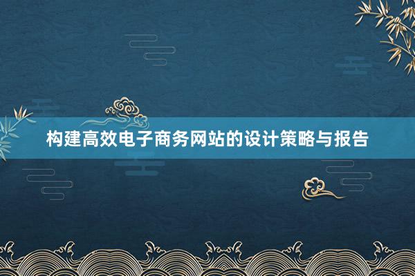 构建高效电子商务网站的设计策略与报告